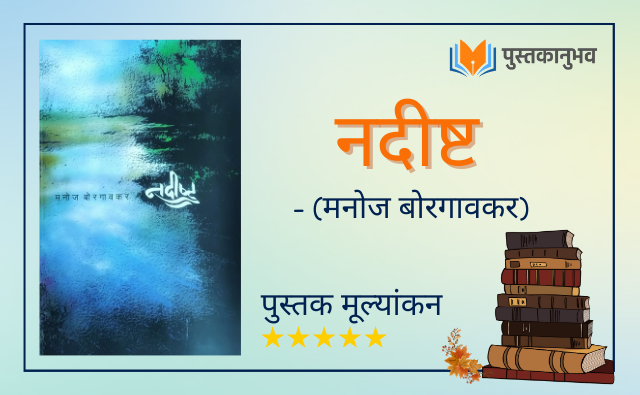 नदीष्ट – मनोज बोरगावकर  |   Nadishtha – Manoj Borgaonkar  | Marathi Book Review |  Pustakanubhav